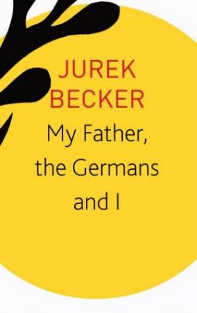 My Father, The Germans And I by Jurek Becker & Christine Becker