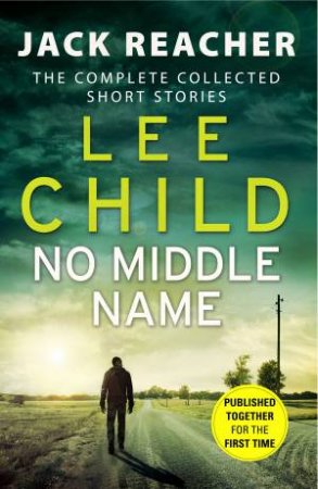Jack Reacher: No Middle Name (The Complete Collected Jack Reacher Stories) by Lee Child