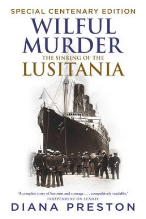 Wilful Murder: The Sinking Of The Lusitania:   Anniversary Editio by Diana Preston