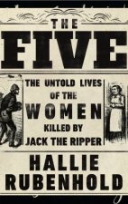 The Five The Untold Lives of the Women Killed by Jack the Ripper