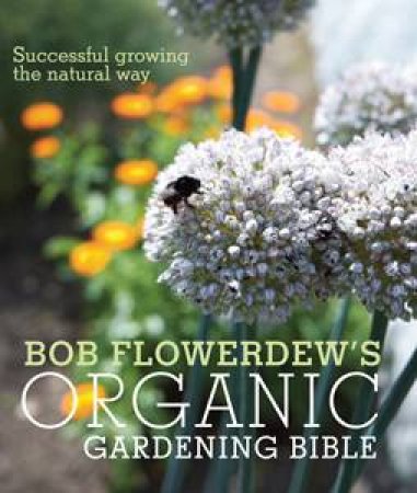 Bob Flowerdew's Organic Gardening Bible by Bob Flowerdew