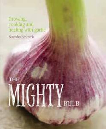 Garlic: The Mighty Bulb by Natasha Edwards