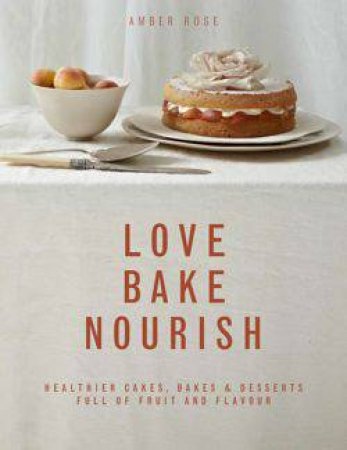Love, Bake,  Nourish by Amber Rose