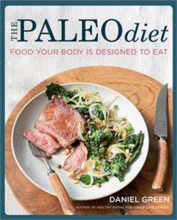 The Paleo Diet: Food Your Body Is Designed To Eat by Daniel Green