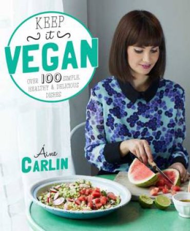 Keep it Vegan: 100 simple, healthy and delicious dishes by Aine Carlin