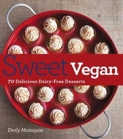 Sweet Vegan: 70 Delicious Dairy-Free Desserts by Emily Mainquist