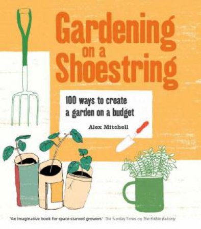 Gardening on a Shoestring: 100 Creative Ideas by Alex Mitchell