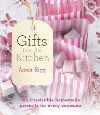 Gifts from the Kitchen 100 Irresistible Homemade Presents for Every Occasion