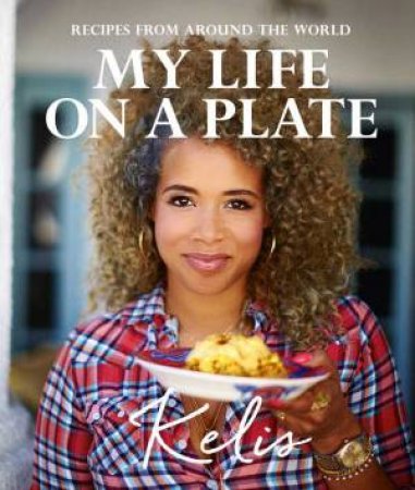 My Life on a Plate: Favourite recipes from around the world by Kelis Rogers