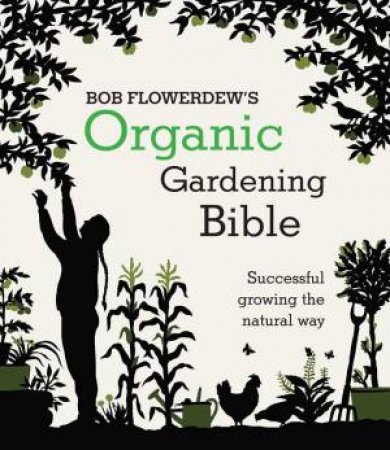 Bob Flowerdew's Organic Gardening Bible: Successful growing the natural way by Bob Flowerdew