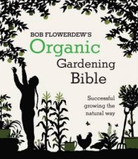 Bob Flowerdews Organic Gardening Bible Successful growing the natural way