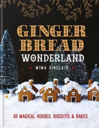 Gingerbread Wonderland: 30 Magical Houses, Biscuits and Bakes by Mima Sinclair