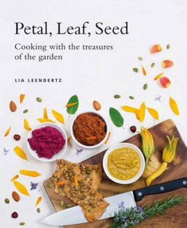 Petal, Leaf, Seed: Cooking With The Treasures Of The Garden by Lia Leendertz