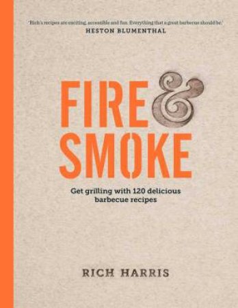 Fire And Smoke: Get Grilling With 120 Delicious Barbecue Recipes by Rich Harris
