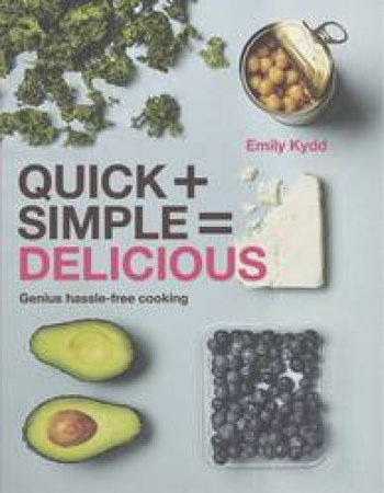 Quick + Simple = Delicious: Genius, Hassle-free Cooking by Emily Kydd