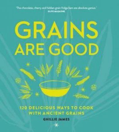 Grains Are Good: 120 Delicious Ways To Cook With Ancient Grains by Ghillie James