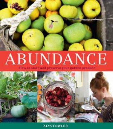 Abundance: How To Store And Preserve Your Garden Produce by Alys Fowler