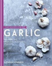 The Goodness Of Garlic 40 Amazing ImmuneBoosting Recipes