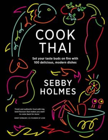 Cook Thai: 100 Delicious Modern Dishes by Sebby Holmes