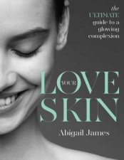 Love Your Skin The Ultimate Guide To A Glowing Complexion