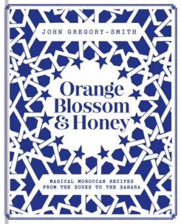 Orange Blossom & Honey: Magical Moroccan Recipes by John Gregory - Smith
