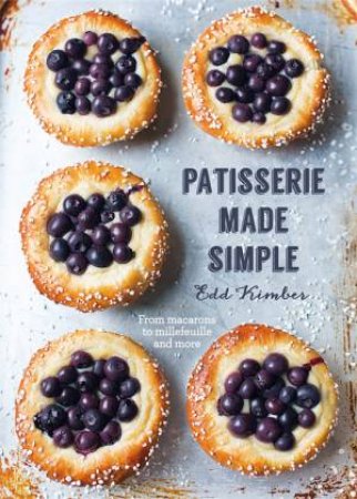 Patisserie Made Simple: From Macaron To Millefeuille And More by Edd Kimber