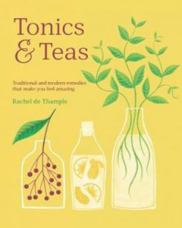 Tonics & Teas: Traditional And Modern Remedies That Make You Feel Amazing by Rachel De Thample
