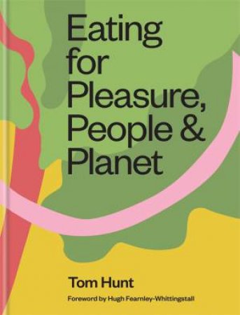 Eating For Pleasure, People & Planet by Tom Hunt