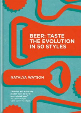Beer: Taste The Evolution In 50 Styles by Natalya Watson