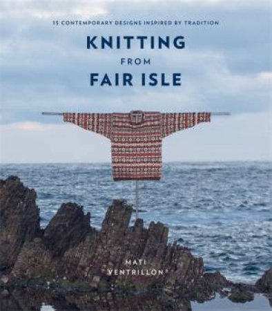 Knitting From Fair Isle by Mati Ventrillon