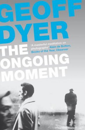 The Ongoing Moment by Geoff Dyer