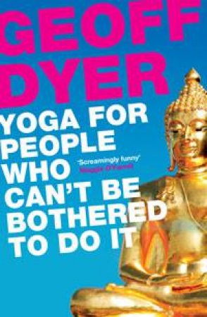 Yoga for People Who Can't Be Bothered to Do It by Geoff Dyer