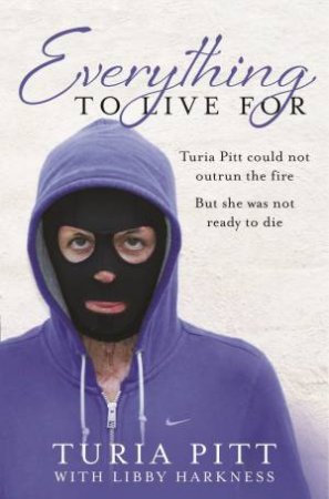 Everything to Live For The Inspirational Story of Turia Pitt by Turia Pitt