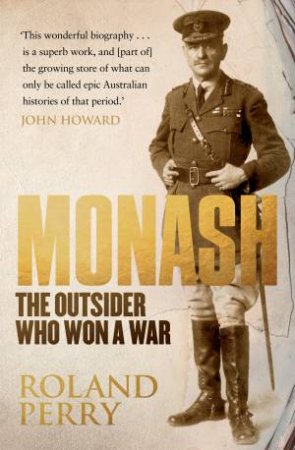 Monash: The Outsider Who Won A War by Roland Perry