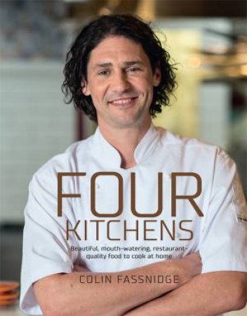 Four Kitchens: Beautiful, mouth-watering, restaurant-quality food by Colin Fassnidge