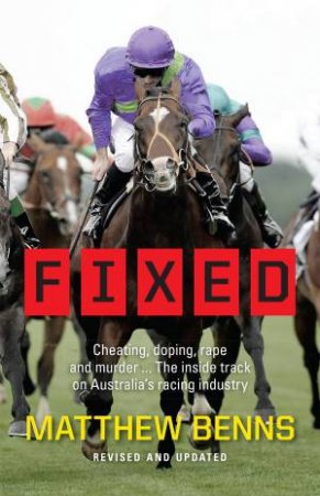 Fixed: Doping, Rape & Murder- The Inside Track On Australia's Racing Industry by Matthew Benns