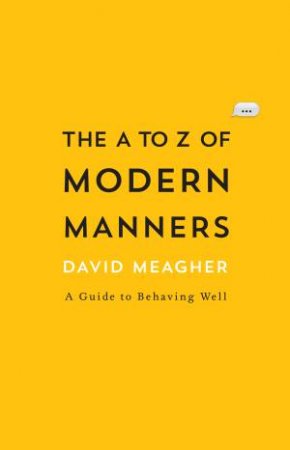 The A To Z Of Modern Manners: A Guide To Behaving Well by David Meagher