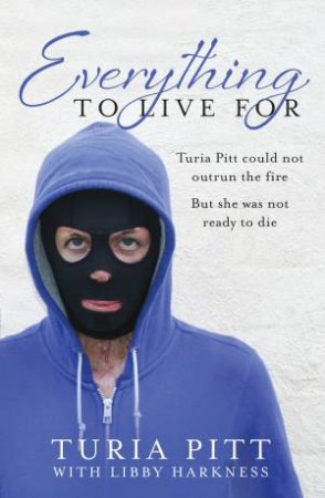 Everything to Live For: The Inspirational Story of Turia Pitt by Turia Pitt