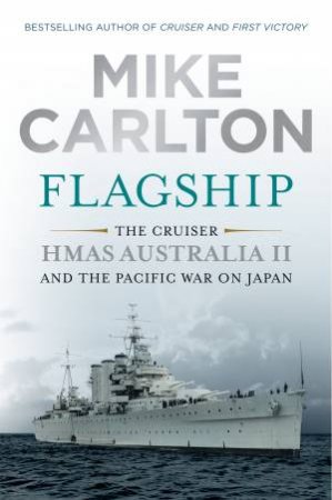 Flagship: The Cruiser HMAS Australia II and the Pacific War on Japan by Mike Carlton