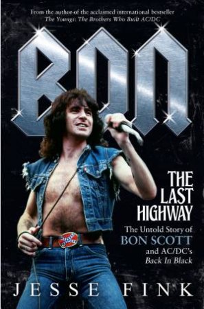 Bon, The Last Highway: The Untold Story Of Bon Scott And AC/DC's Back In Black by Jesse Fink