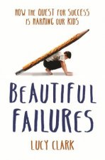 Beautiful Failures How The Quest For Success Is Harming Our Kids