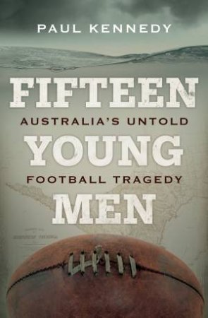 Fifteen Young Men: Australia's Untold Football Tragedy by Paul Kennedy