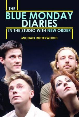 Blue Monday Diaries: In The Studio With New Order by Michael Butterworth