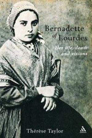 Bernadette Of Lourdes: Her Life, Death And Visions by Therese Taylor