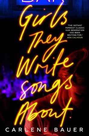 Girls They Write Songs About by Carlene Bauer