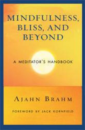 Mindfulness Bliss And Beyond: A Meditator's Handbook by Ajahn Brahm
