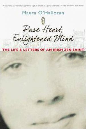 Pure Heart, Enlightened Mind: The Life And Letters Of An Irish Zen Saint by Maura O'Halloran