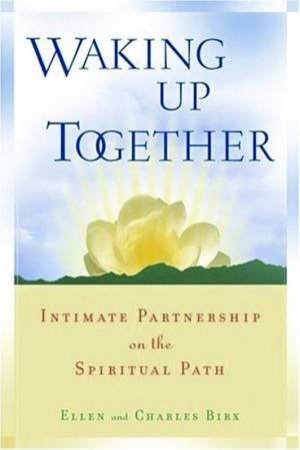 Waking Up Together: Intimate Partnership On The Spiritual Path by Ellen & Charles Birx