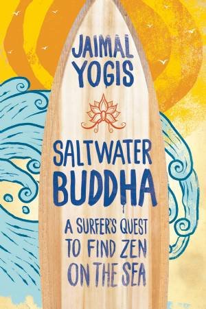 Saltwater Buddha: A Surfer's Quest To Find Zen on The Sea by Jaimal Yogis
