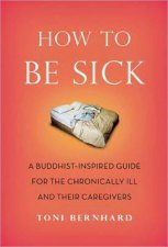 How to be Sick A Buddhistinspired Guide For the Chronically Ill and Their Caregivers